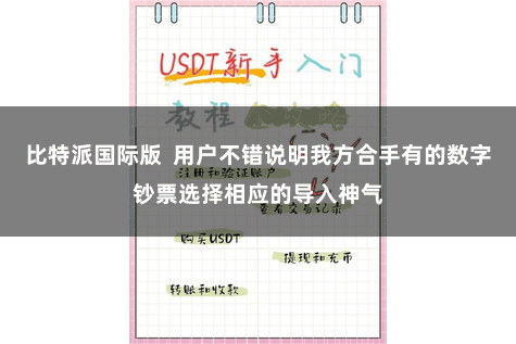 比特派国际版 用户不错说明我方合手有的数字钞票选择相应的导入神气