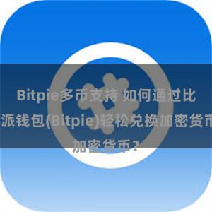 Bitpie多币支持 如何通过比特派钱包(Bitpie)轻松兑换加密货币？