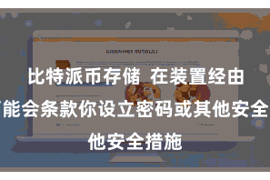 比特派币存储  在装置经由中可能会条款你设立密码或其他安全措施