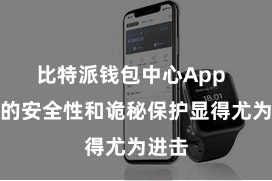 比特派钱包中心App  钱包的安全性和诡秘保护显得尤为进击