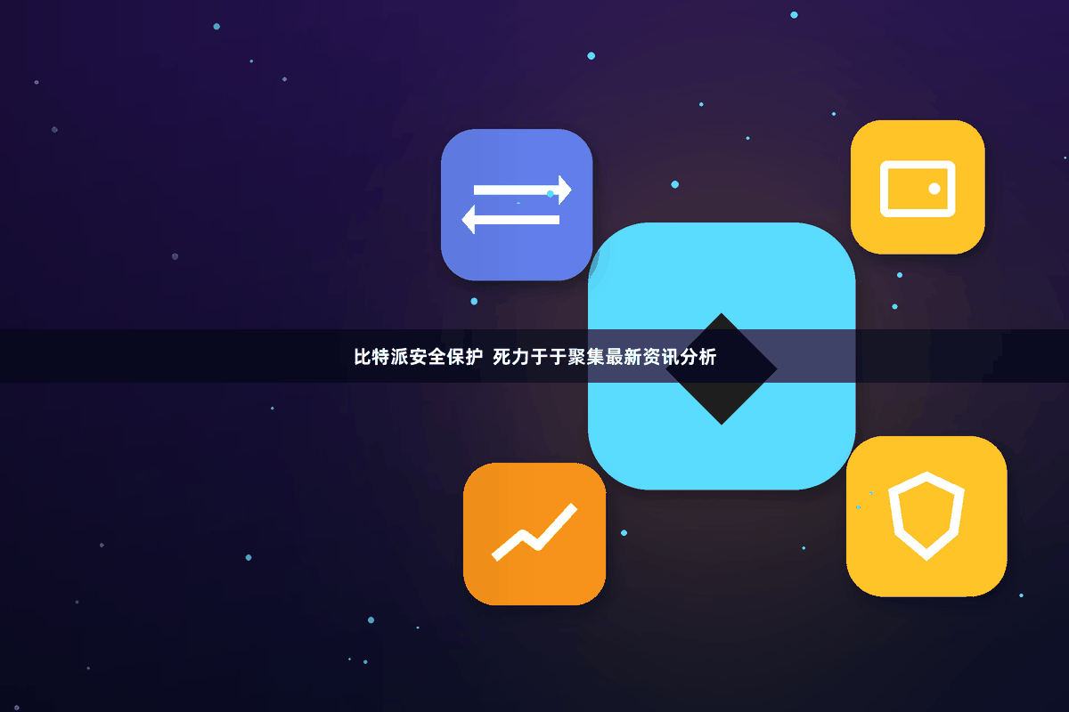 比特派安全保护 死力于于聚集最新资讯分析